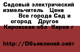 Садовый электрический измельчитель › Цена ­ 17 000 - Все города Сад и огород » Другое   . Кировская обл.,Киров г.